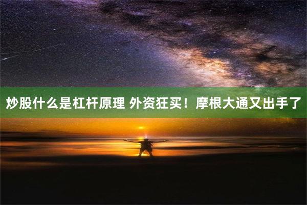 炒股什么是杠杆原理 外资狂买！摩根大通又出手了